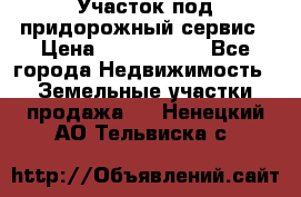 Участок под придорожный сервис › Цена ­ 2 700 000 - Все города Недвижимость » Земельные участки продажа   . Ненецкий АО,Тельвиска с.